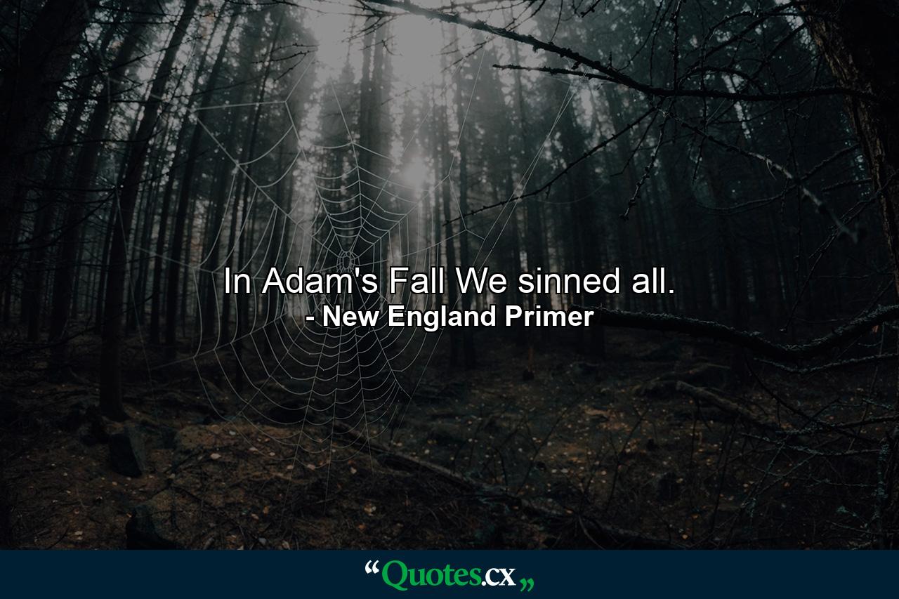 In Adam's Fall We sinned all. - Quote by New England Primer