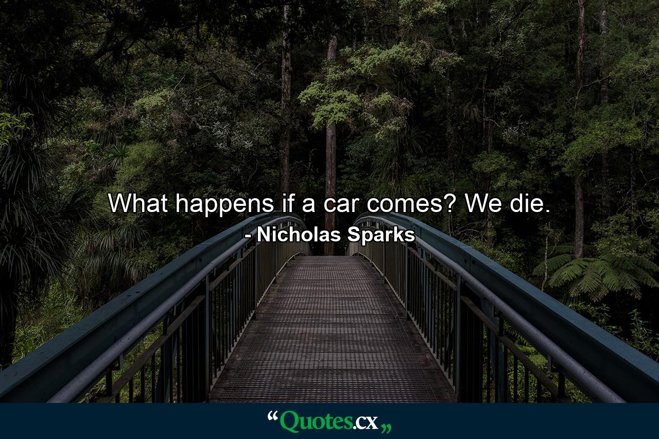 What happens if a car comes? We die. - Quote by Nicholas Sparks