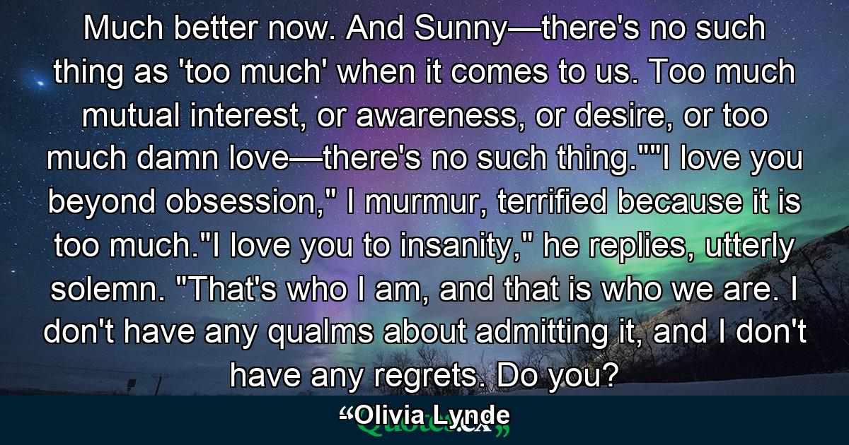 Much better now. And Sunny—there's no such thing as 'too much' when it comes to us. Too much mutual interest, or awareness, or desire, or too much damn love—there's no such thing.