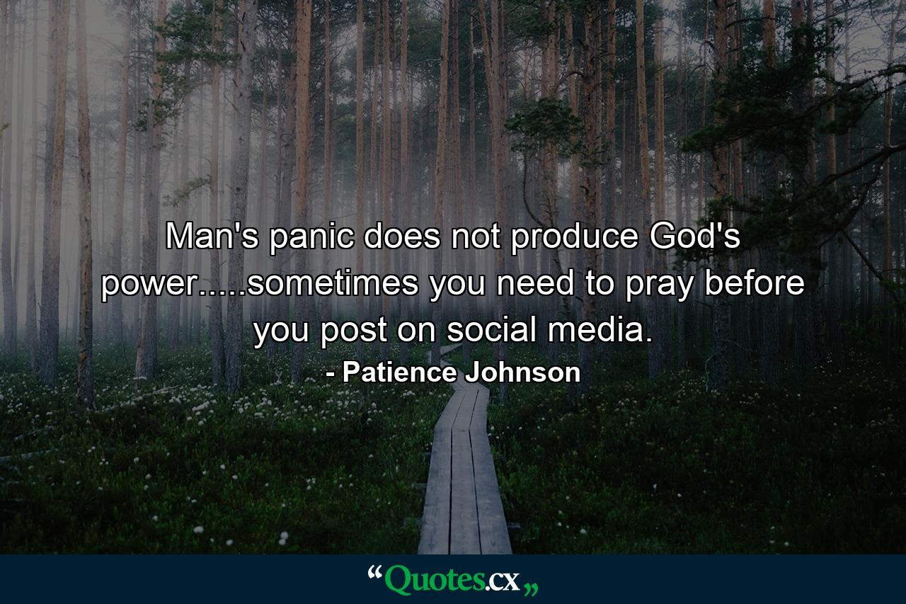 Man's panic does not produce God's power.....sometimes you need to pray before you post on social media. - Quote by Patience Johnson