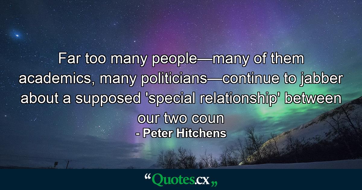 Far too many people—many of them academics, many politicians—continue to jabber about a supposed 'special relationship' between our two coun - Quote by Peter Hitchens