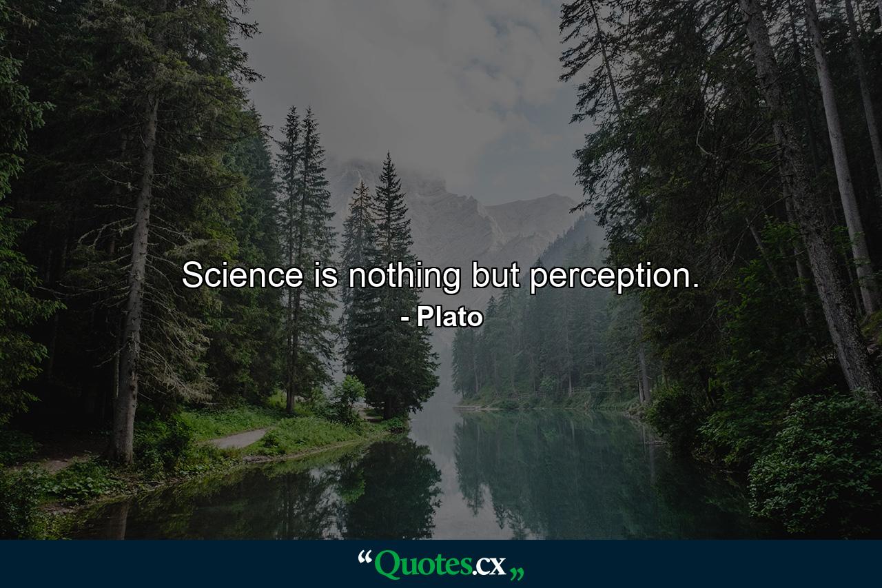 Science is nothing but perception. - Quote by Plato