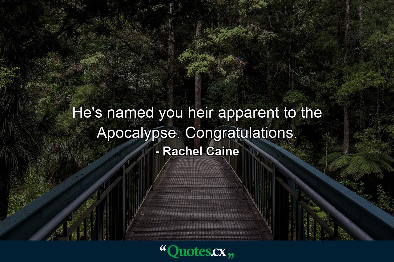 He's named you heir apparent to the Apocalypse. Congratulations. - Quote by Rachel Caine