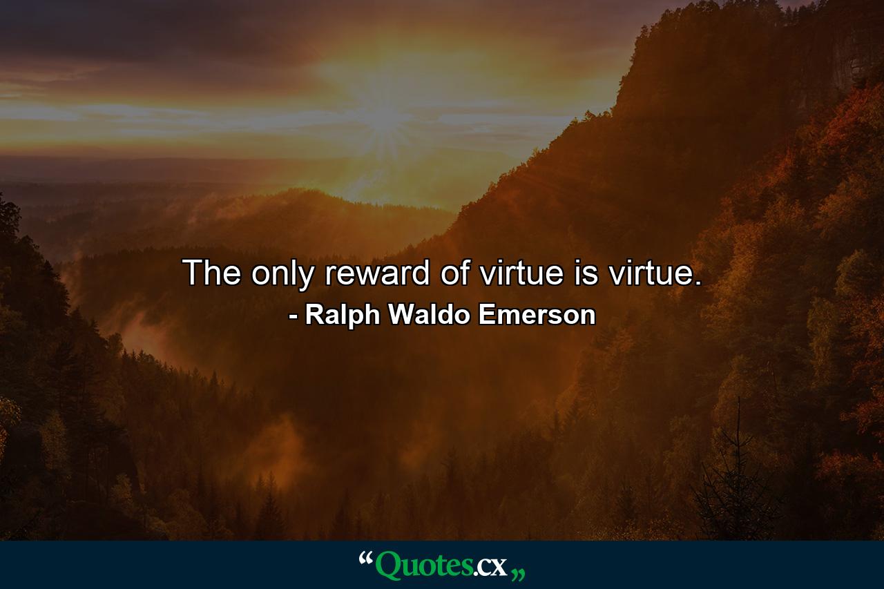 The only reward of virtue is virtue. - Quote by Ralph Waldo Emerson