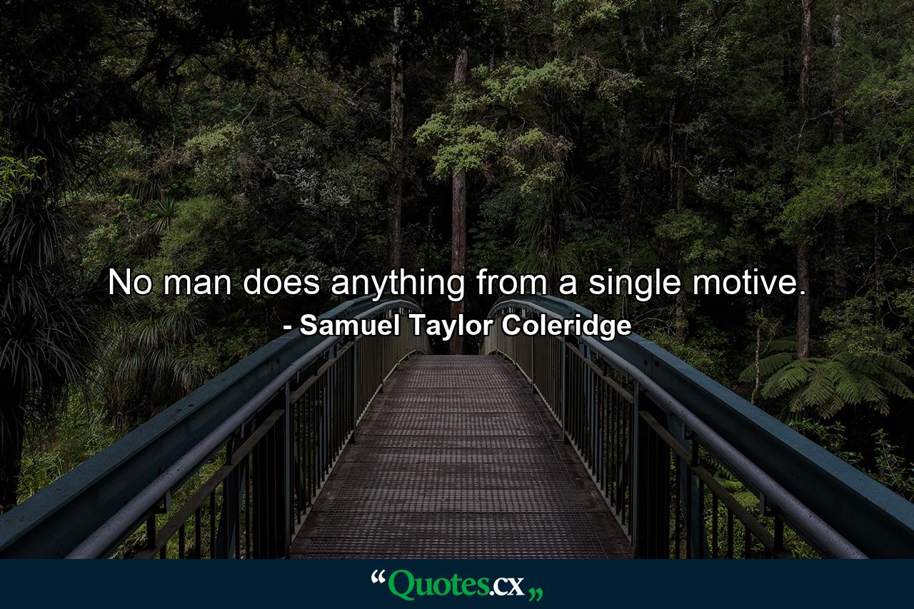 No man does anything from a single motive. - Quote by Samuel Taylor Coleridge