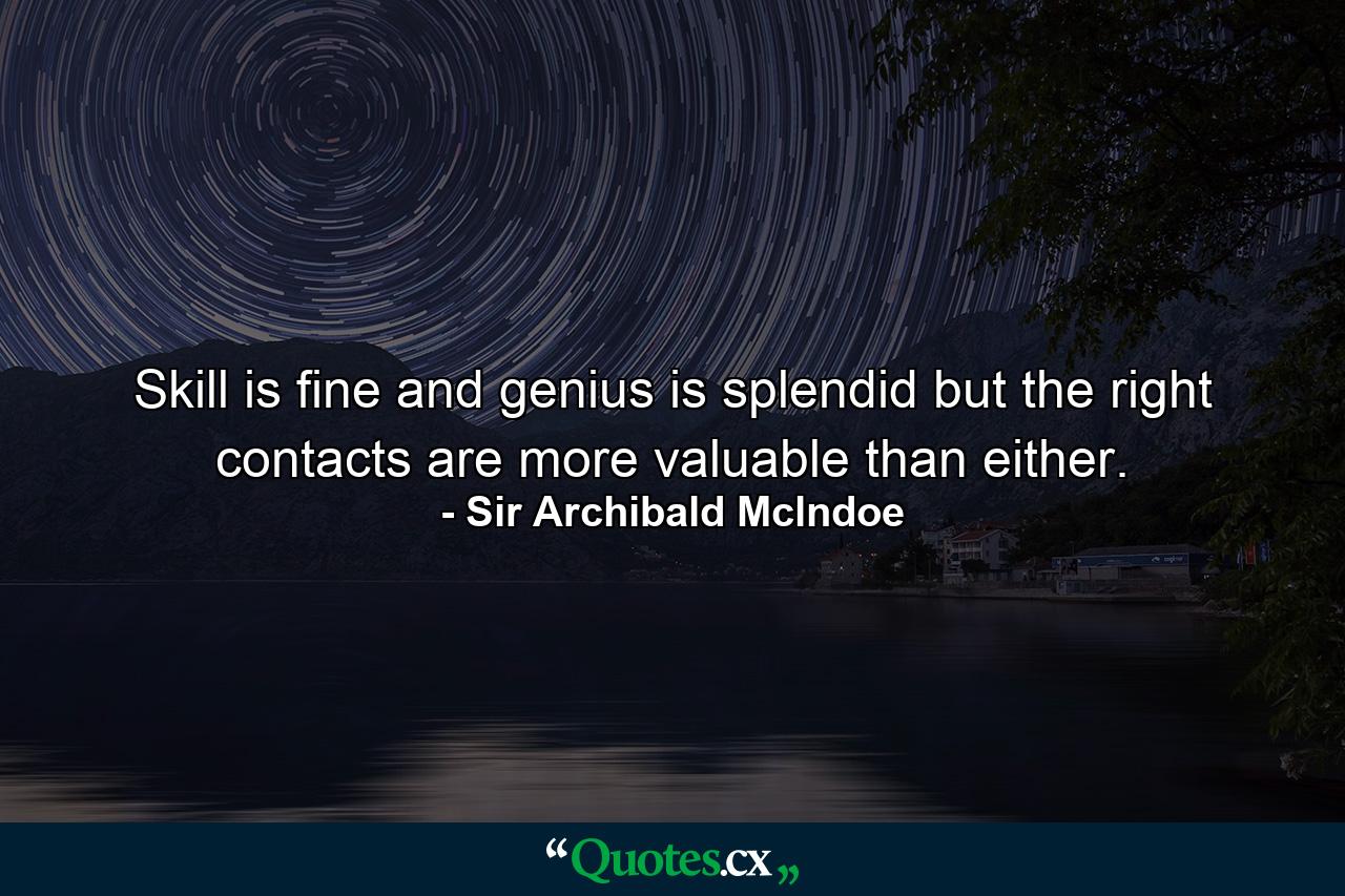 Skill is fine  and genius is splendid  but the right contacts are more valuable than either. - Quote by Sir Archibald Mclndoe