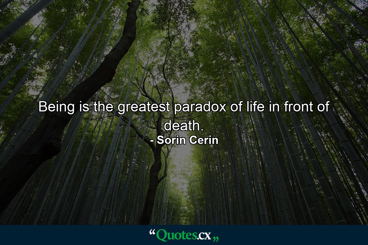 Being is the greatest paradox of life in front of death. - Quote by Sorin Cerin