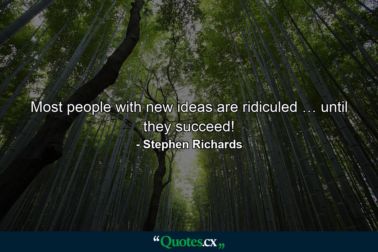 Most people with new ideas are ridiculed … until they succeed! - Quote by Stephen Richards