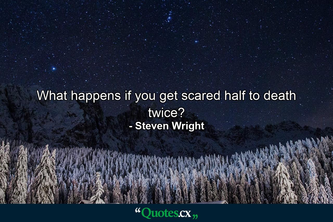 What happens if you get scared half to death twice? - Quote by Steven Wright