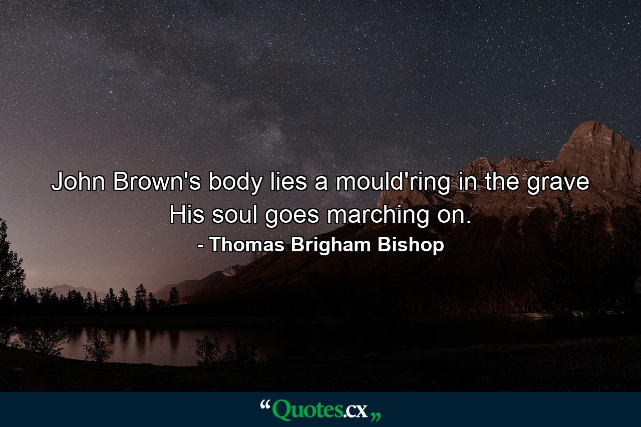 John Brown's body lies a mould'ring in the grave  His soul goes marching on. - Quote by Thomas Brigham Bishop