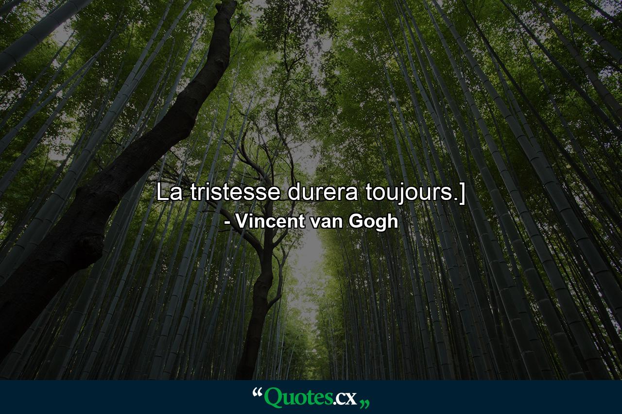 La tristesse durera toujours.] - Quote by Vincent van Gogh