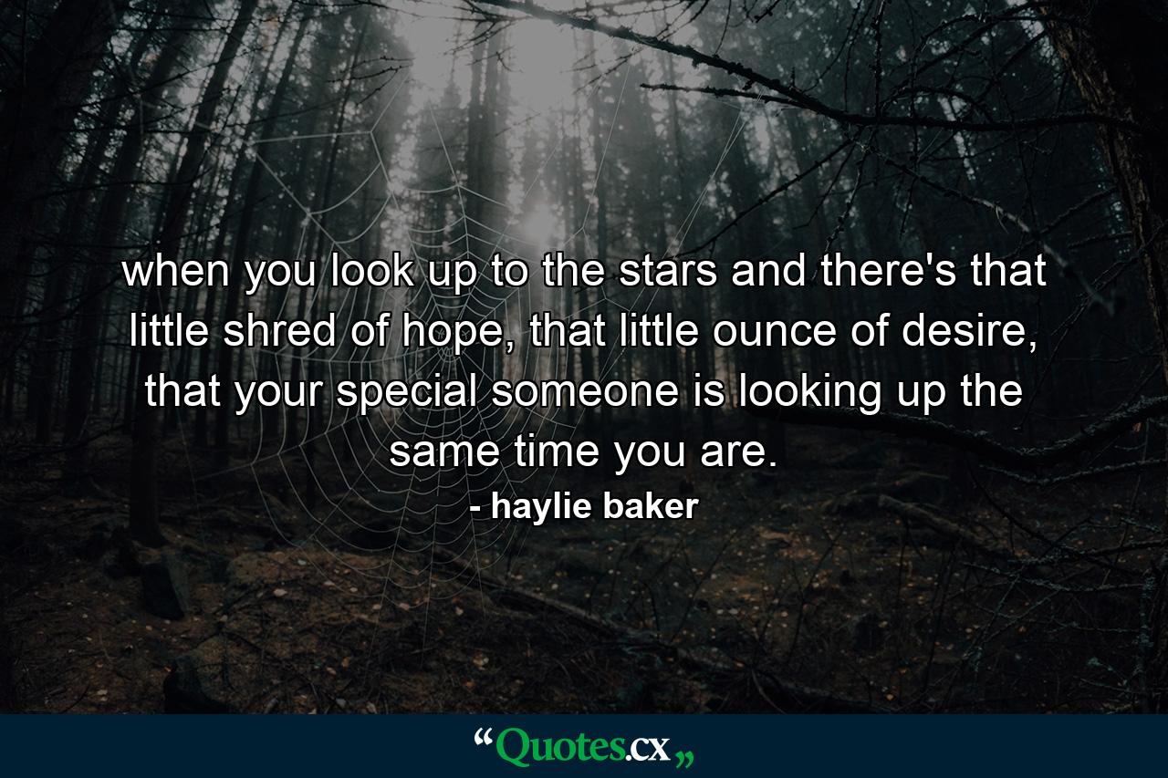 when you look up to the stars and there's that little shred of hope, that little ounce of desire, that your special someone is looking up the same time you are. - Quote by haylie baker