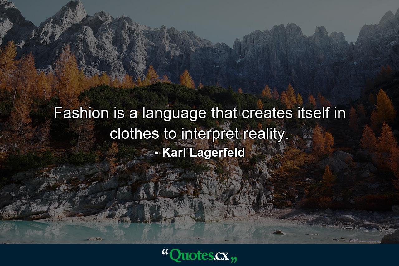 Fashion is a language that creates itself in clothes to interpret reality. - Quote by Karl Lagerfeld