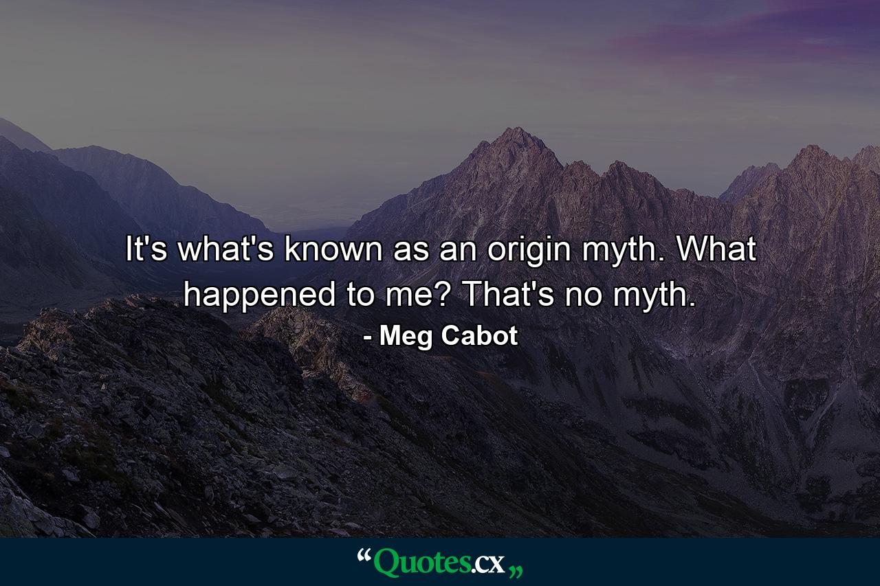 It's what's known as an origin myth. What happened to me? That's no myth. - Quote by Meg Cabot