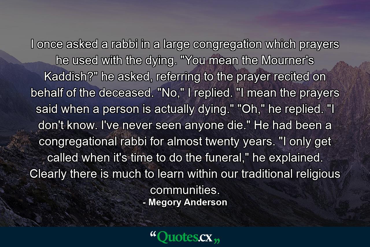 I once asked a rabbi in a large congregation which prayers he used with the dying. 