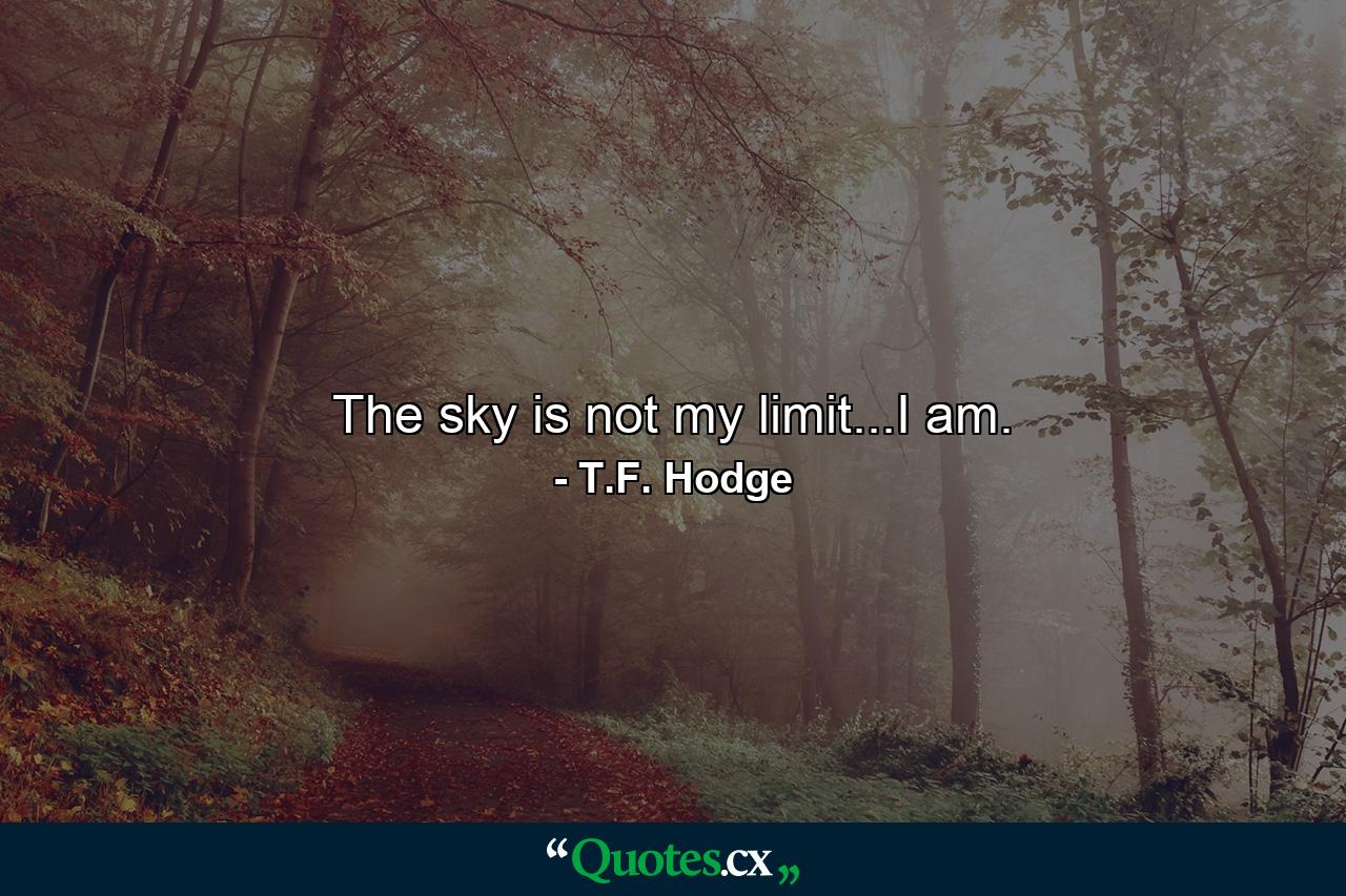 The sky is not my limit...I am. - Quote by T.F. Hodge