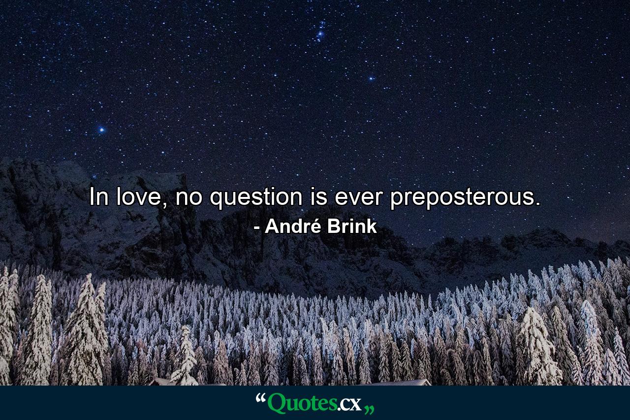 In love, no question is ever preposterous. - Quote by André Brink