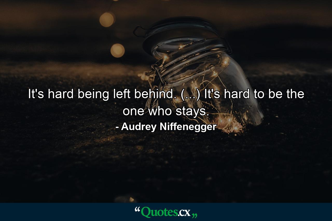 It's hard being left behind. (...) It's hard to be the one who stays. - Quote by Audrey Niffenegger