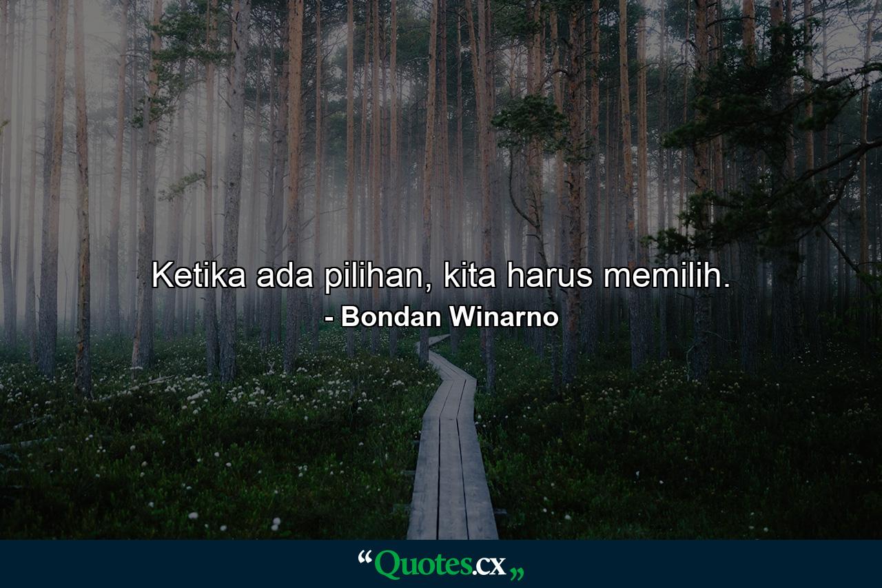 Ketika ada pilihan, kita harus memilih. - Quote by Bondan Winarno