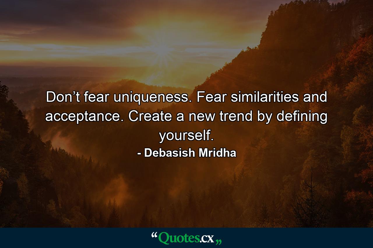 Don’t fear uniqueness. Fear similarities and acceptance. Create a new trend by defining yourself. - Quote by Debasish Mridha