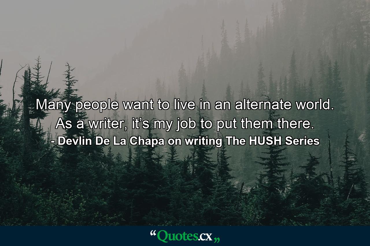 Many people want to live in an alternate world. As a writer, it’s my job to put them there. - Quote by Devlin De La Chapa on writing The HUSH Series