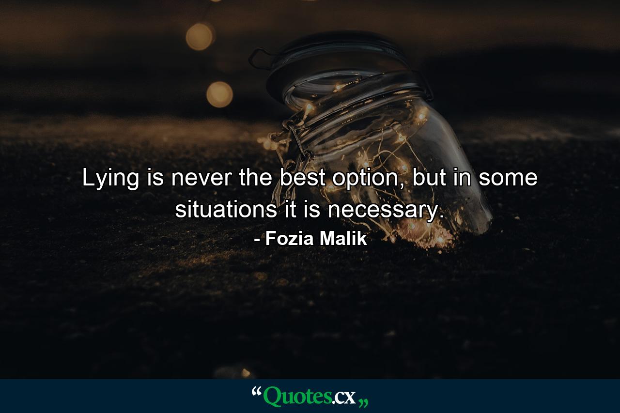 Lying is never the best option, but in some situations it is necessary. - Quote by Fozia Malik