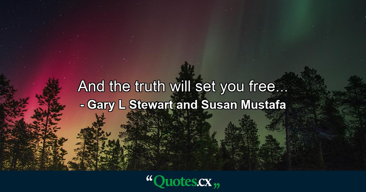 And the truth will set you free... - Quote by Gary L Stewart and Susan Mustafa