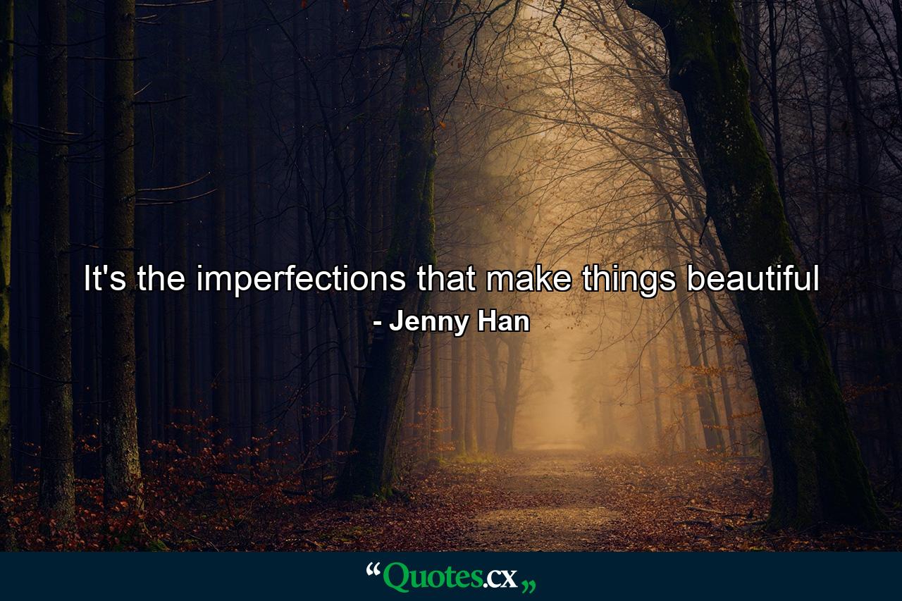 It's the imperfections that make things beautiful - Quote by Jenny Han