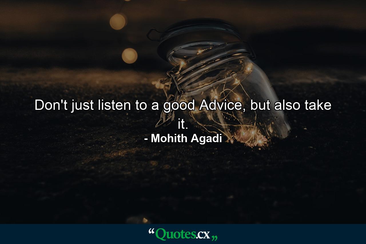 Don't just listen to a good Advice, but also take it. - Quote by Mohith Agadi