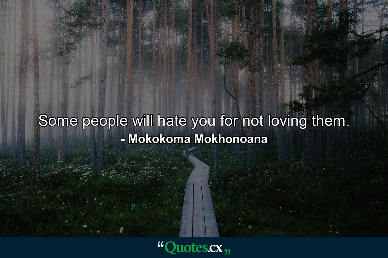 Some people will hate you for not loving them. - Quote by Mokokoma Mokhonoana