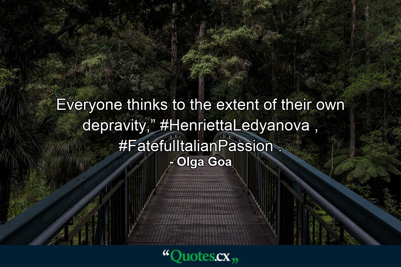 Everyone thinks to the extent of their own depravity,” #HenriettaLedyanova , #FatefulItalianPassion . - Quote by Olga Goa