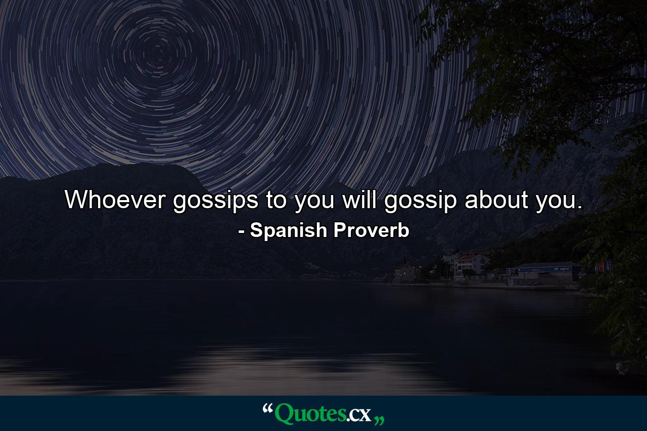 Whoever gossips to you will gossip about you. - Quote by Spanish Proverb