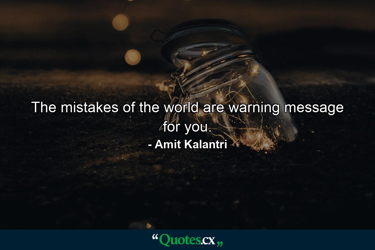 The mistakes of the world are warning message for you. - Quote by Amit Kalantri