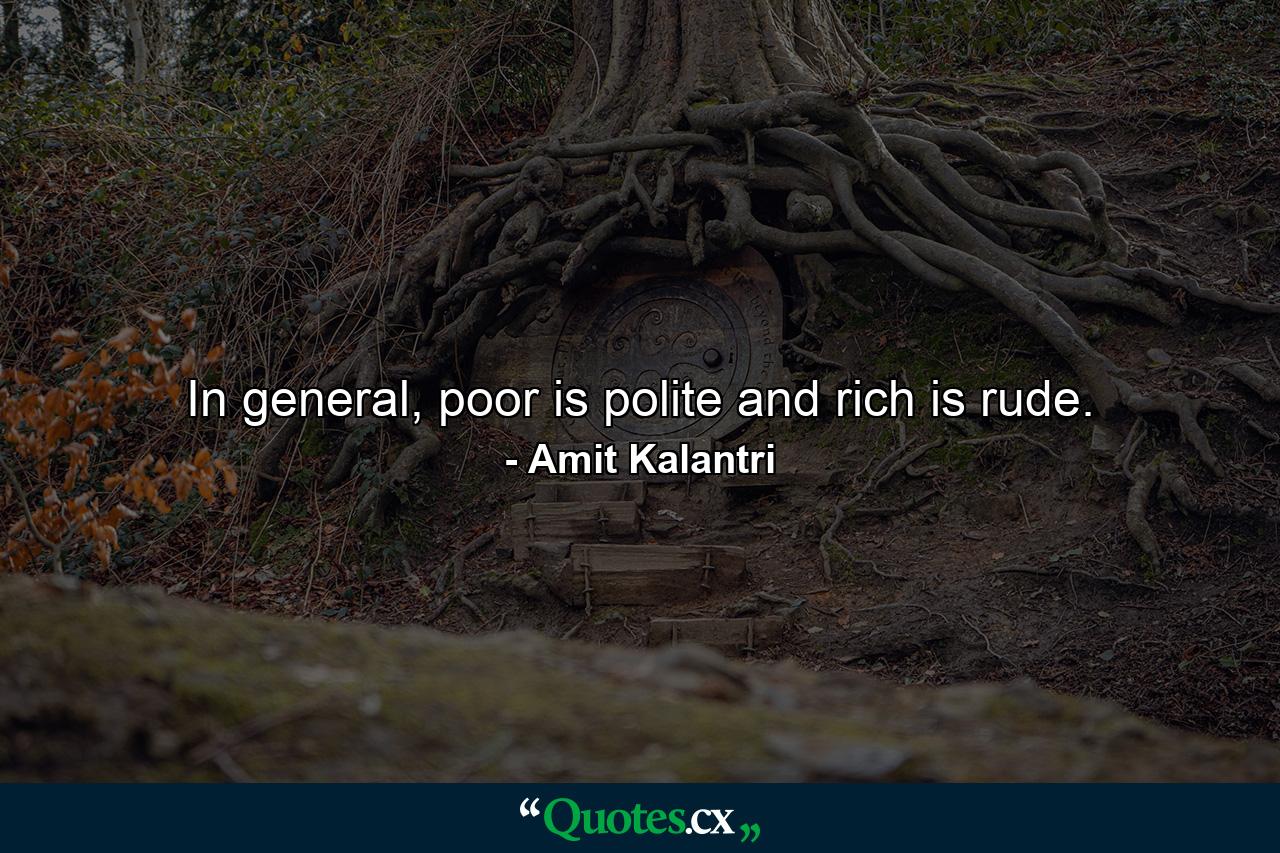 In general, poor is polite and rich is rude. - Quote by Amit Kalantri