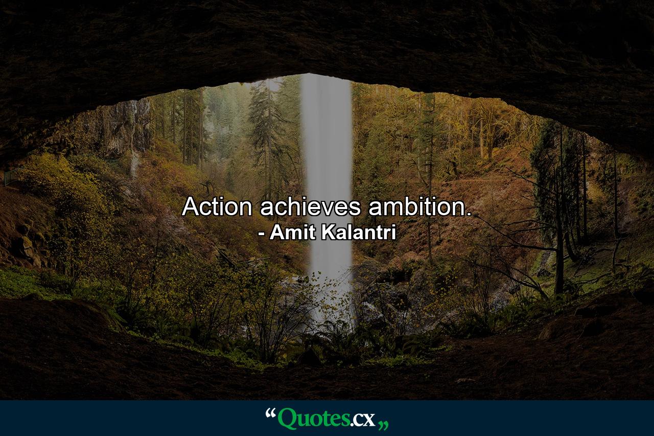 Action achieves ambition. - Quote by Amit Kalantri