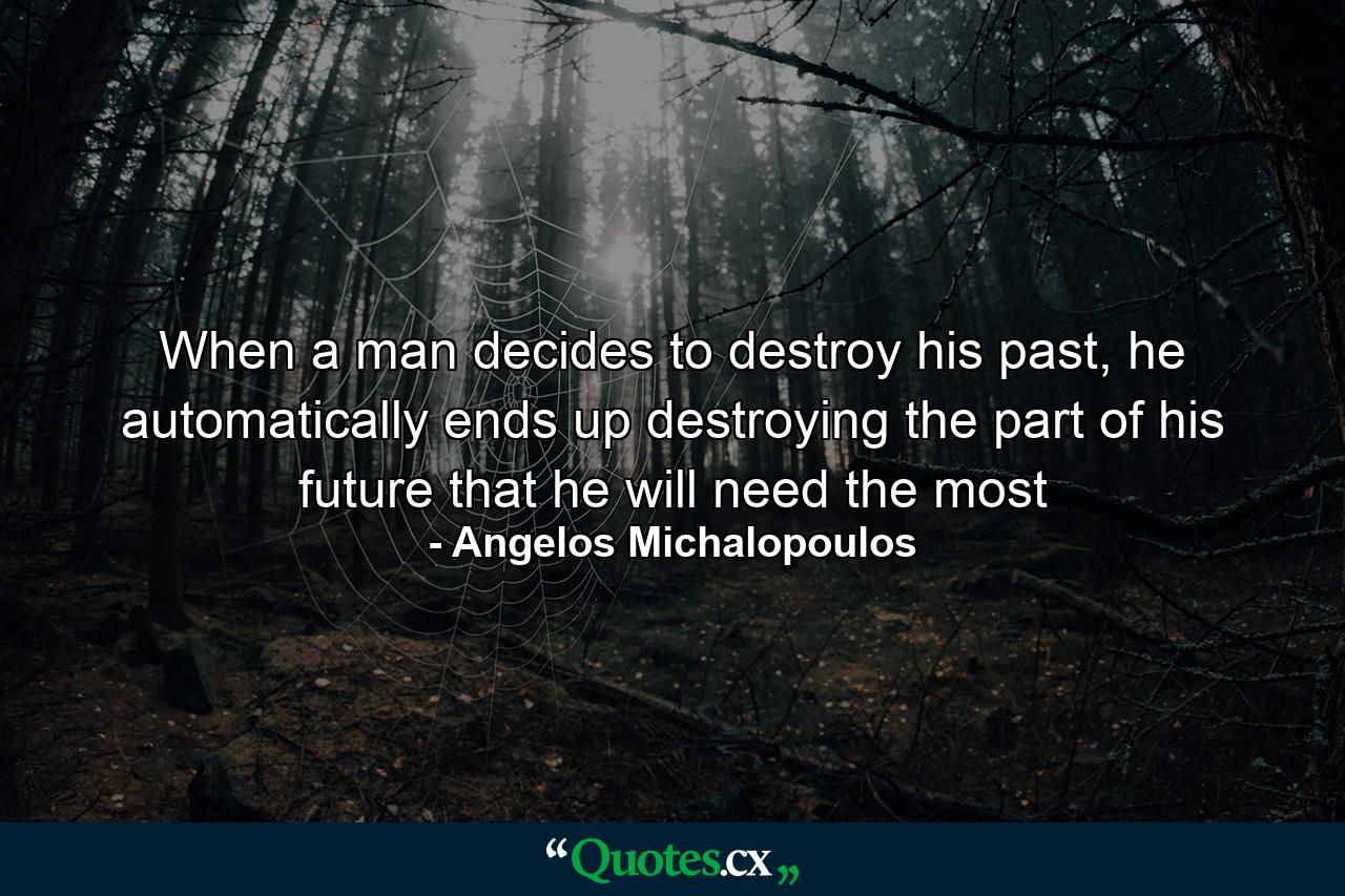 When a man decides to destroy his past, he automatically ends up destroying the part of his future that he will need the most - Quote by Angelos Michalopoulos