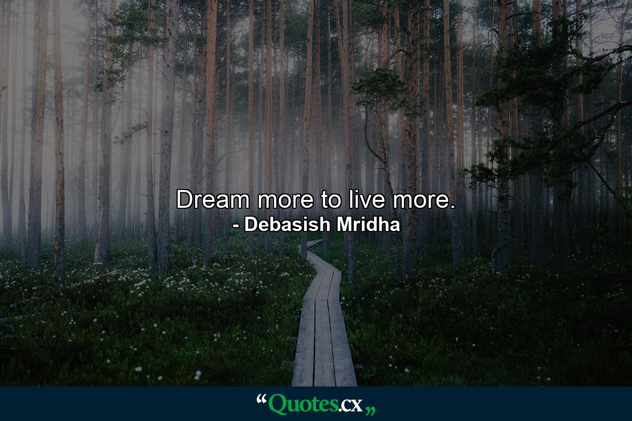 Dream more to live more. - Quote by Debasish Mridha