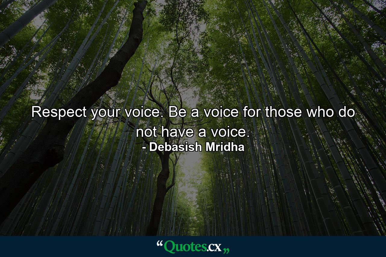 Respect your voice. Be a voice for those who do not have a voice. - Quote by Debasish Mridha