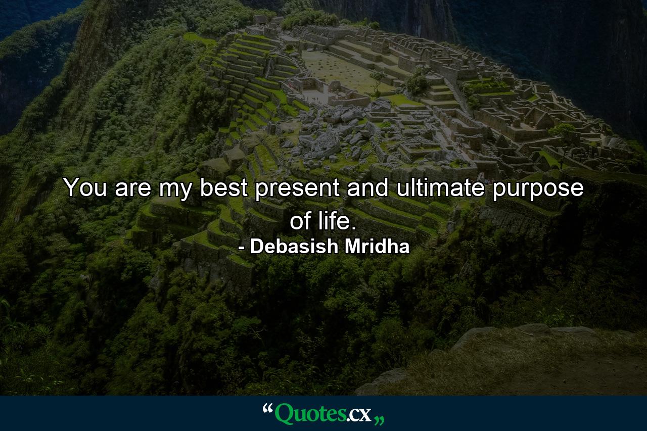 You are my best present and ultimate purpose of life. - Quote by Debasish Mridha