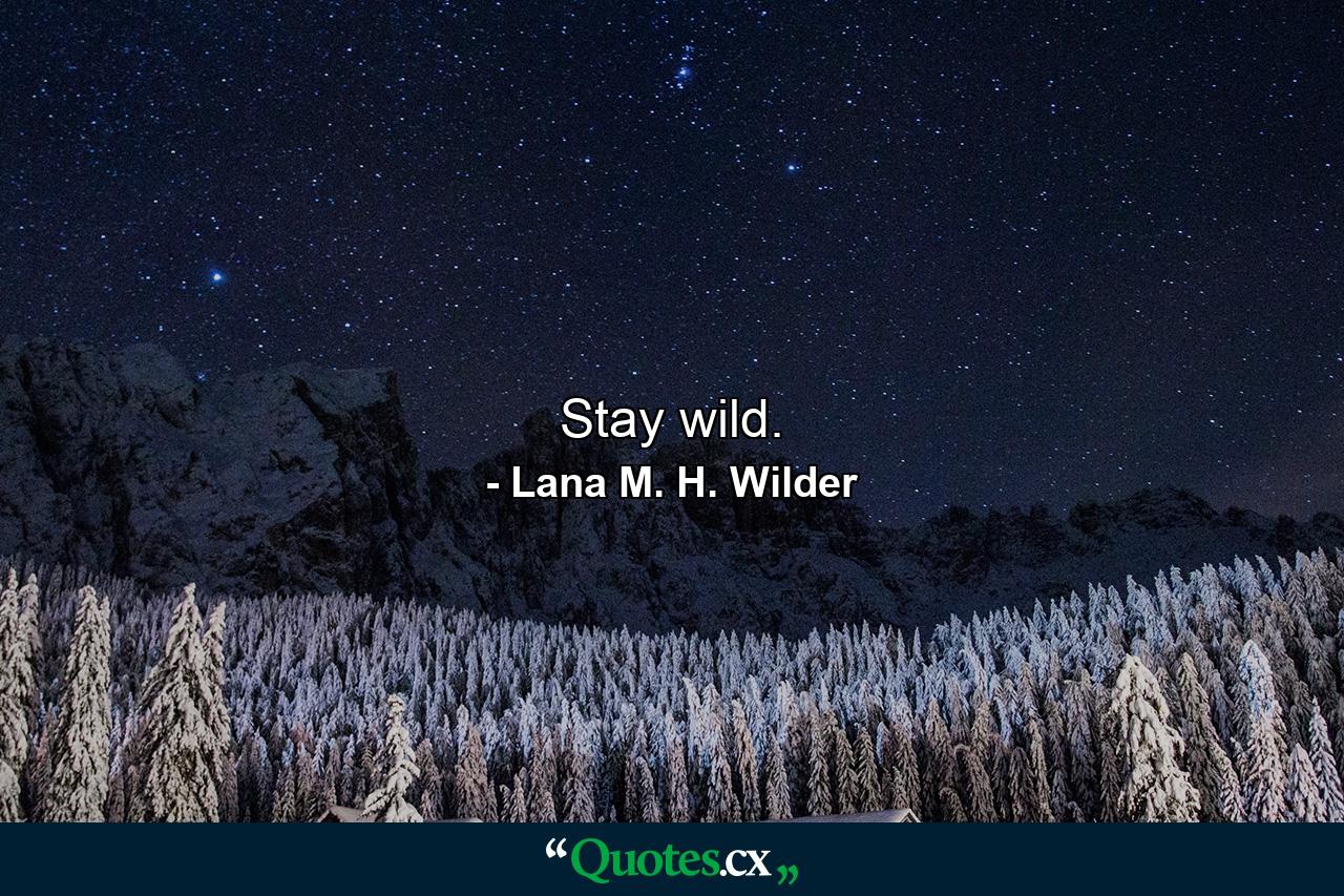 Stay wild. - Quote by Lana M. H. Wilder