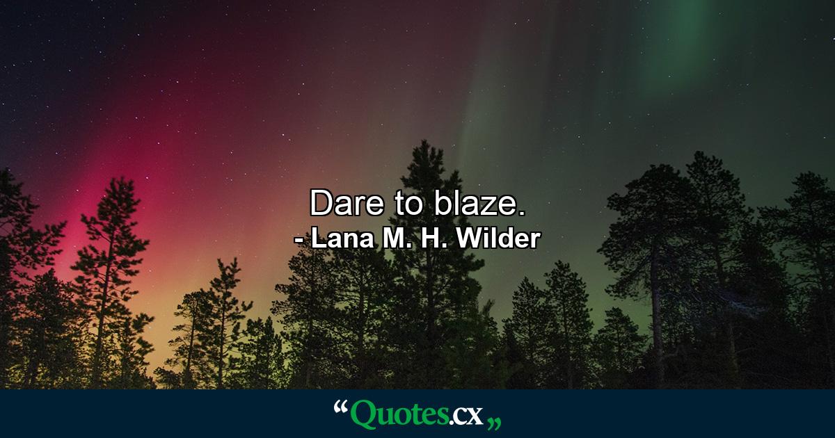 Dare to blaze. - Quote by Lana M. H. Wilder