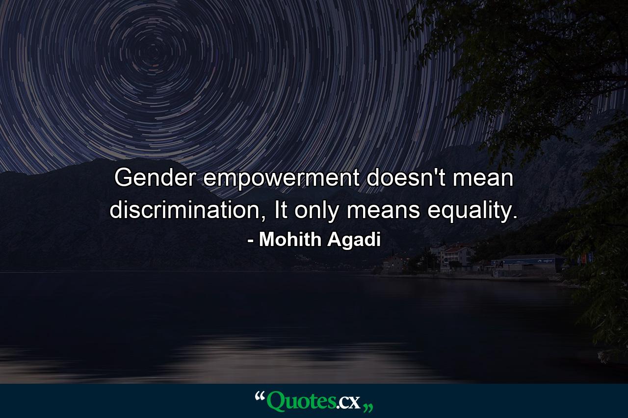 Gender empowerment doesn't mean discrimination, It only means equality. - Quote by Mohith Agadi