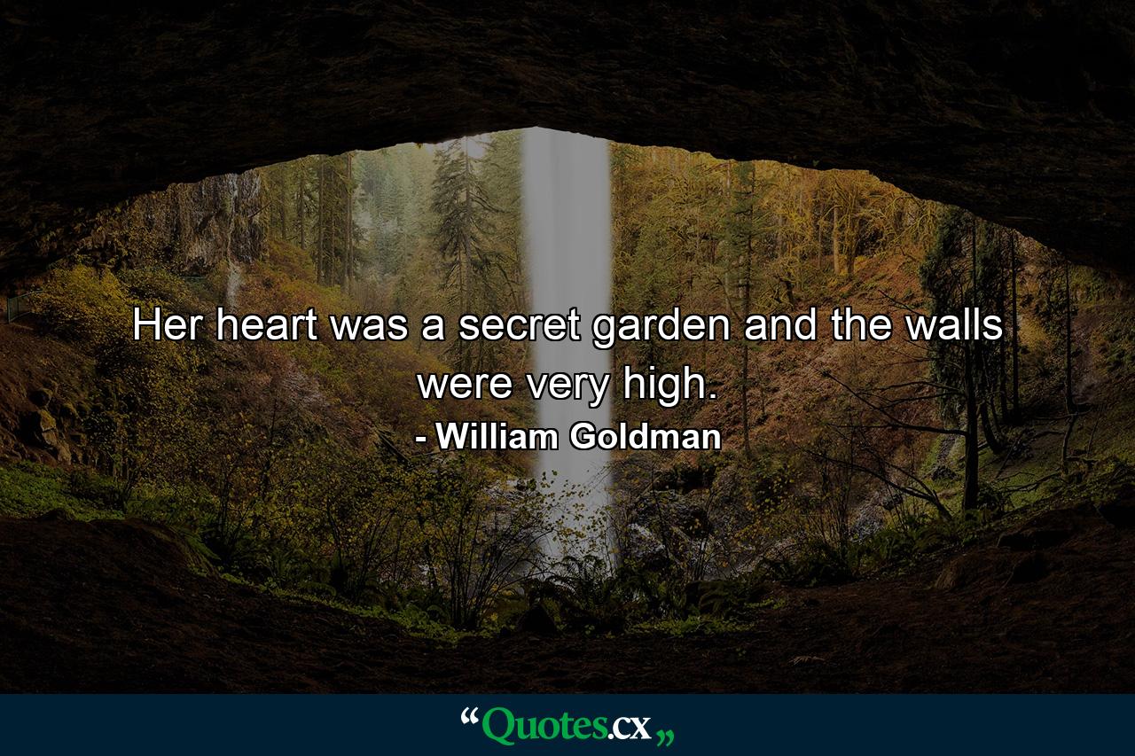 Her heart was a secret garden and the walls were very high. - Quote by William Goldman