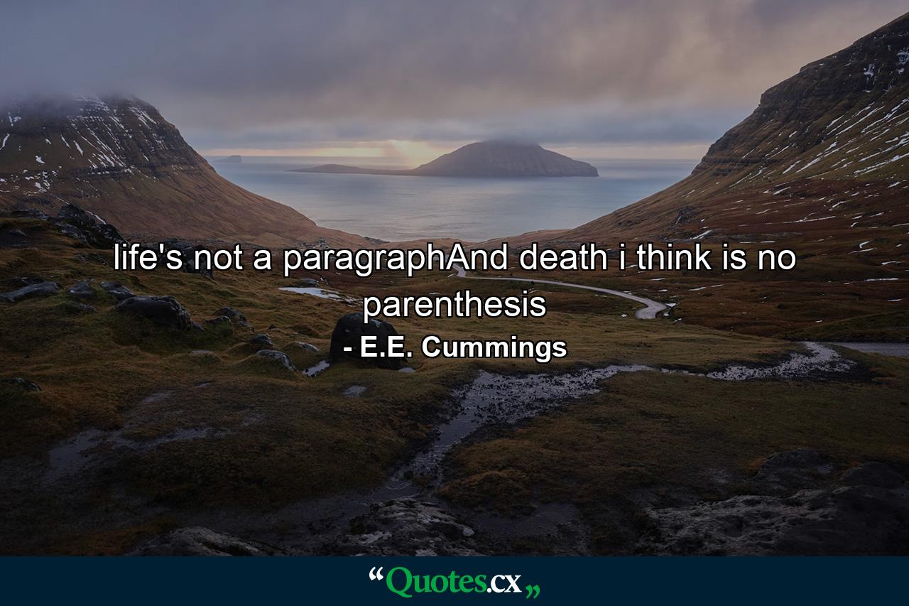 life's not a paragraphAnd death i think is no parenthesis - Quote by E.E. Cummings