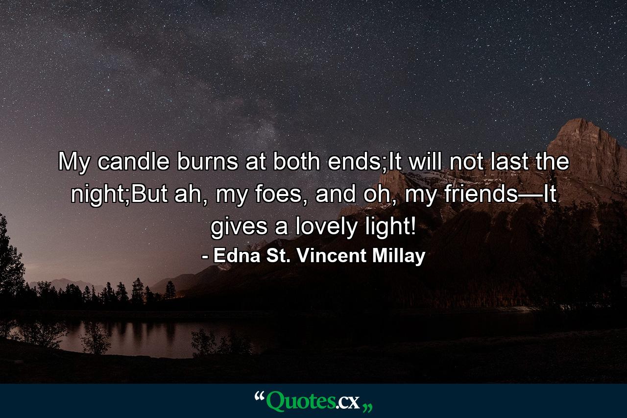 My candle burns at both ends;It will not last the night;But ah, my foes, and oh, my friends—It gives a lovely light! - Quote by Edna St. Vincent Millay