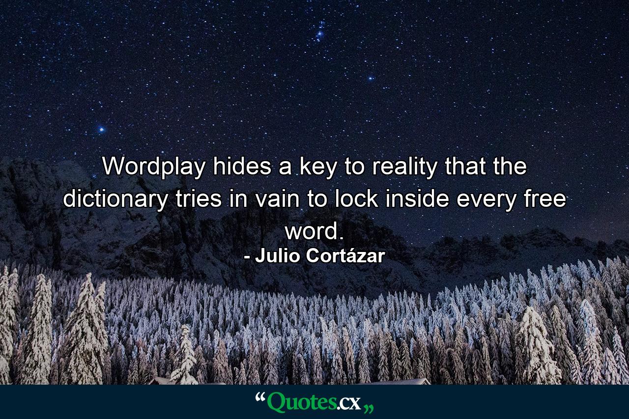 Wordplay hides a key to reality that the dictionary tries in vain to lock inside every free word. - Quote by Julio Cortázar