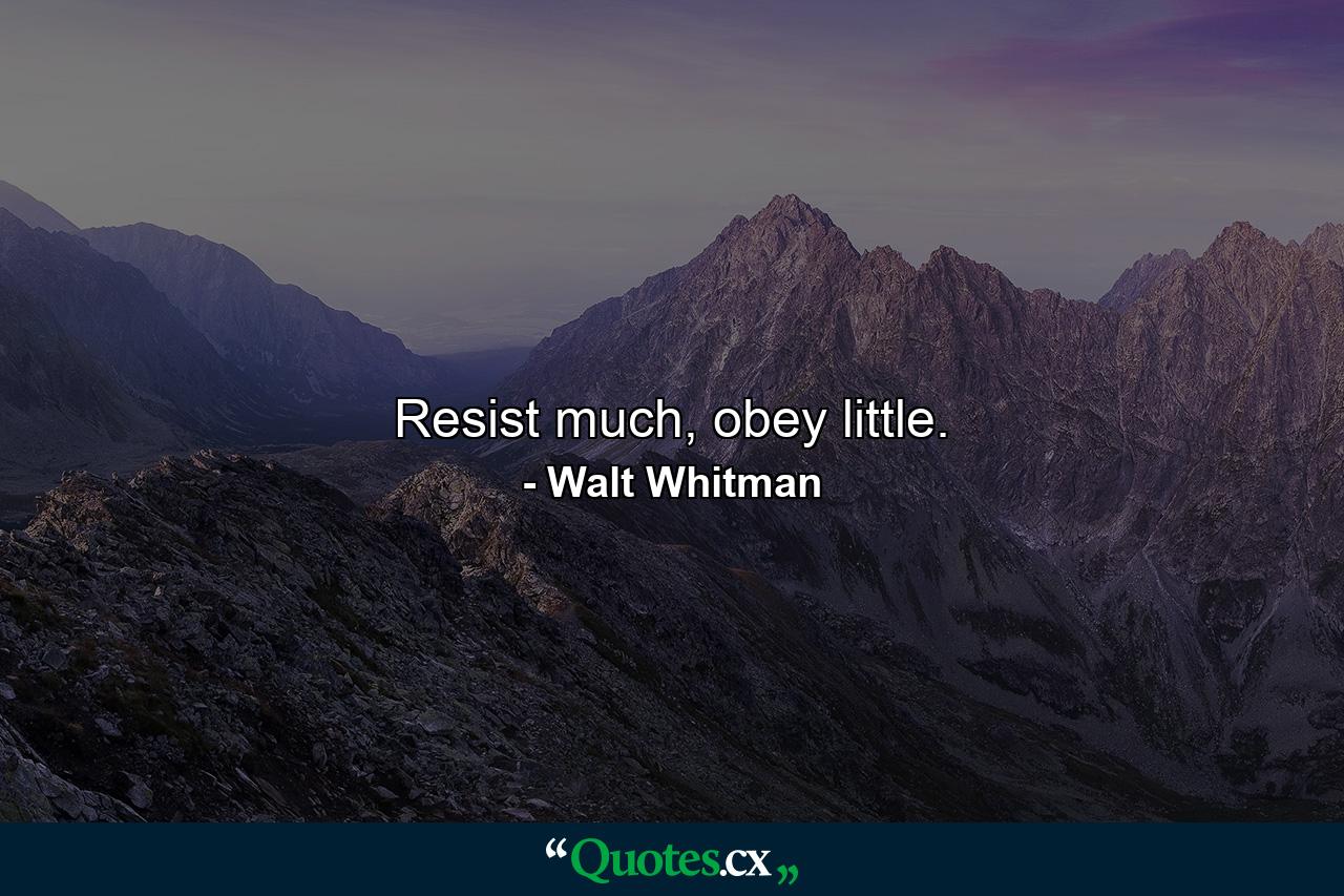 Resist much, obey little. - Quote by Walt Whitman