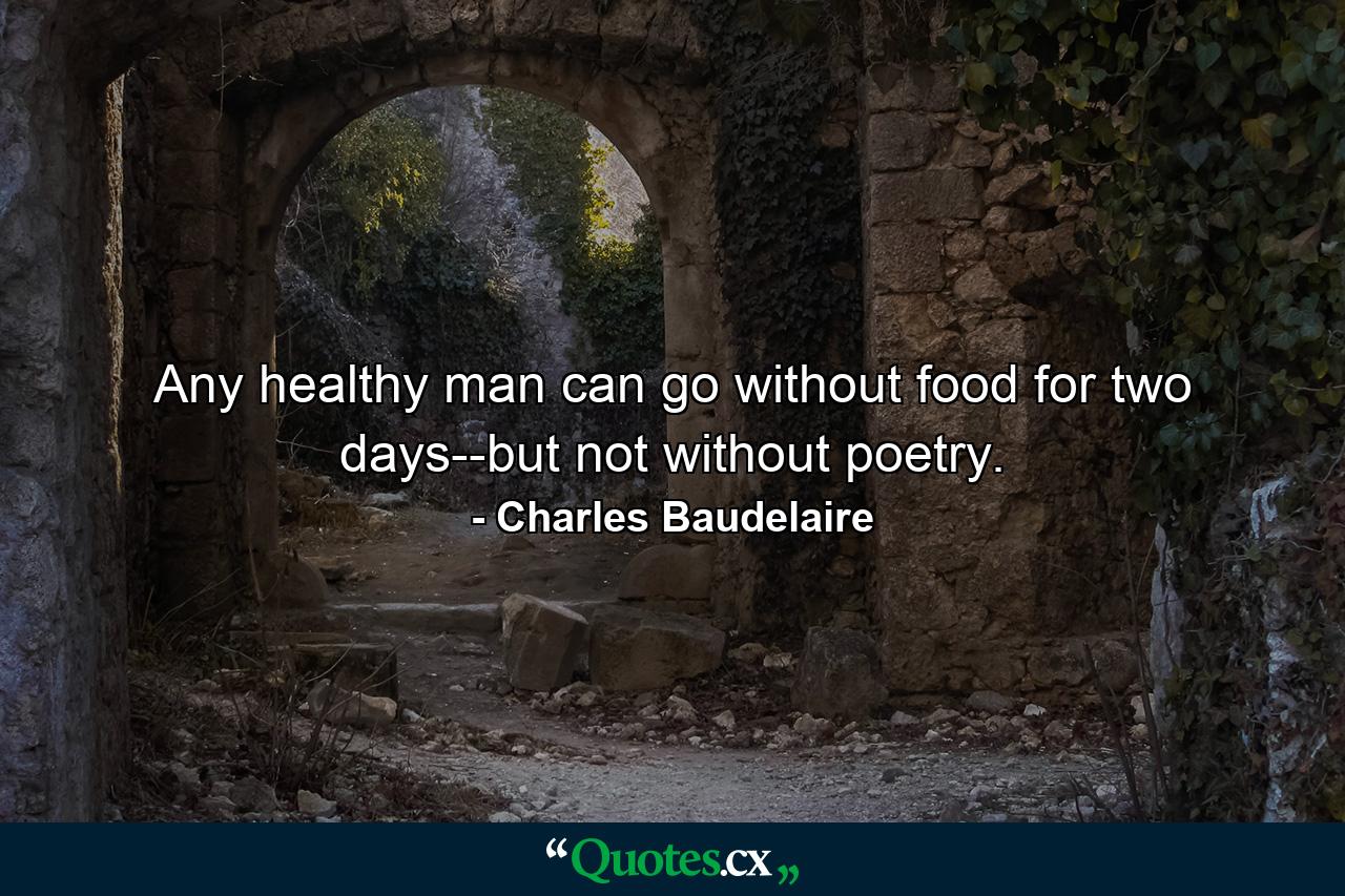 Any healthy man can go without food for two days--but not without poetry. - Quote by Charles Baudelaire