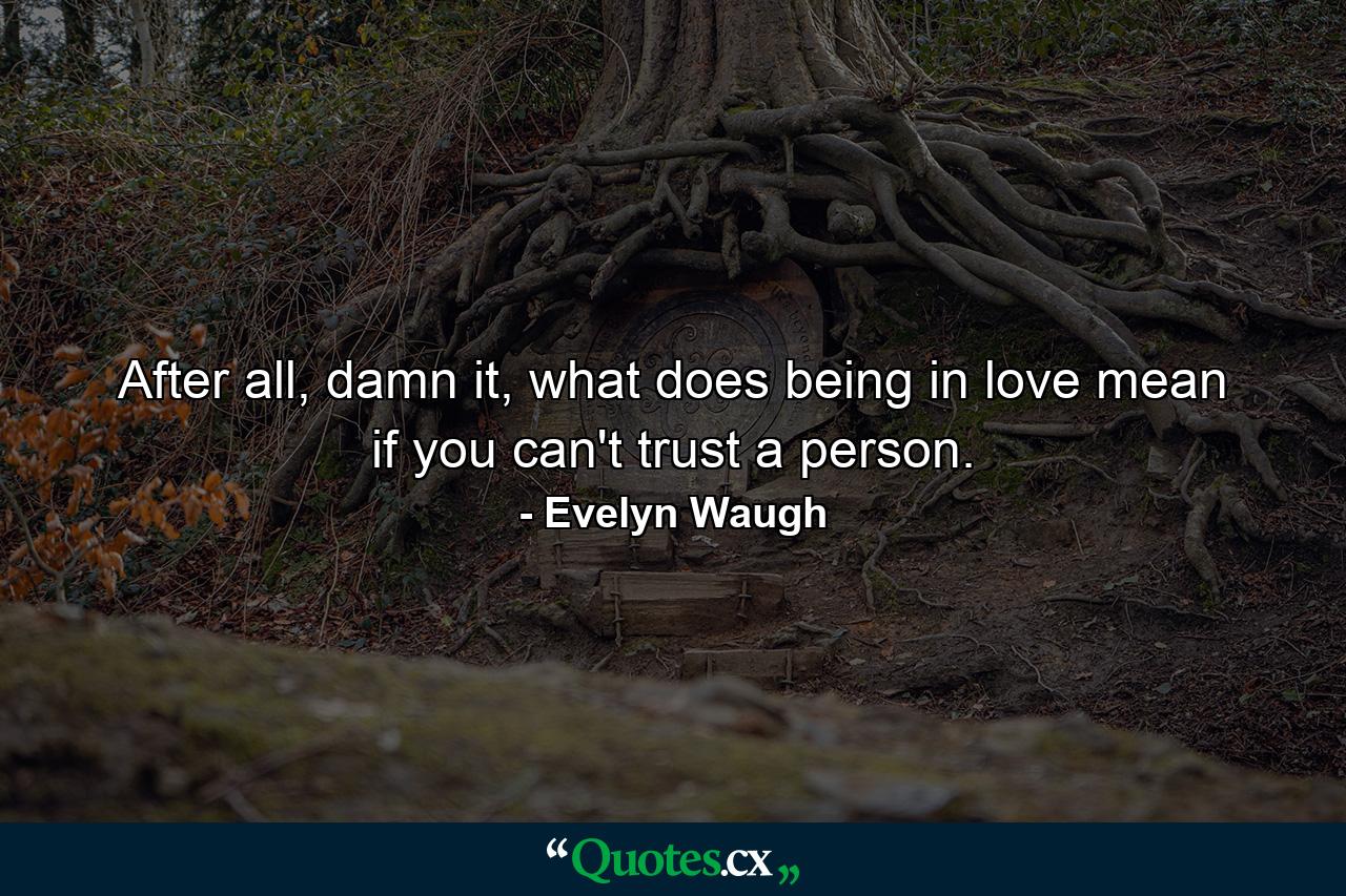 After all, damn it, what does being in love mean if you can't trust a person. - Quote by Evelyn Waugh