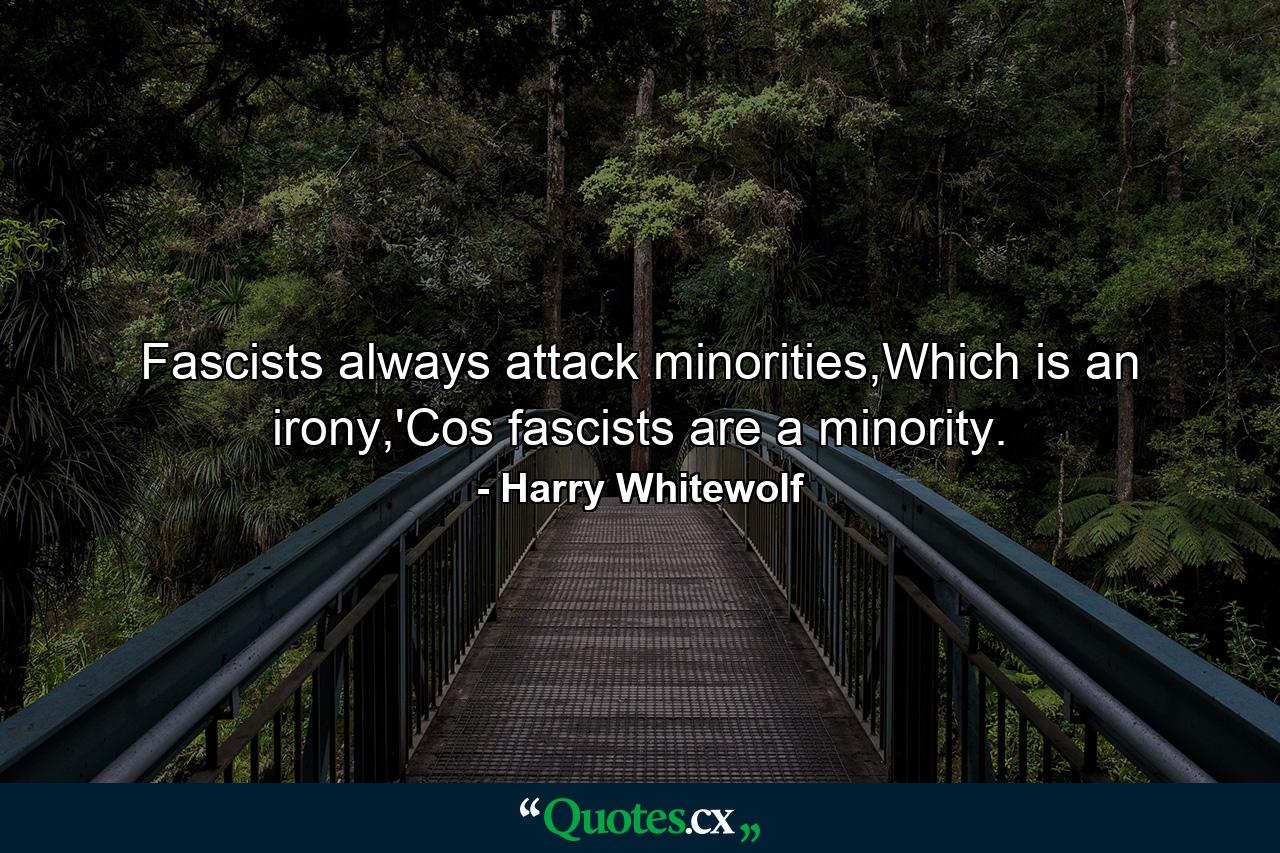 Fascists always attack minorities,Which is an irony,'Cos fascists are a minority. - Quote by Harry Whitewolf